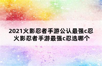 2021火影忍者手游公认最强c忍 火影忍者手游最强c忍选哪个